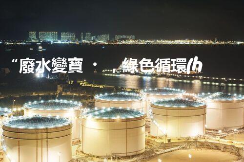 “廢水變寶，綠色循環(huán)，環(huán)保新篇章！”